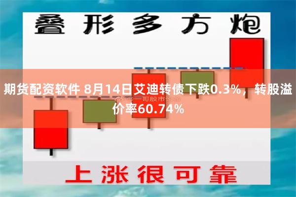 期貨配資軟件 8月14日艾迪轉債下跌0.3%，轉股溢價率60.74%